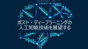 ポスト・ディープラーニングの人工知能技術を展望する